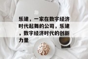 乐建，一家在数字经济时代起舞的公司，乐建，数字经济时代的创新力量