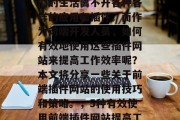 在信息爆炸的时代,我们的生活离不开各种各样的应用和插件。而作为前端开发人员,如何有效地使用这些插件网站来提高工作效率呢?本文将分享一些关于前端插件网站的使用技巧和策略。,5种有效使用前端插件网站提高工作效率的方法 在信息爆炸的时代,我们的生活离不开各种各样的应用和插件。而作为前端开发人员,如何有效地使用这些插件网站来提高工作效率呢?本文将分享一些关于前端插件网站的使用技巧和策略。,5种有效使用前端插件网站提高工作效率的方法