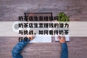 奶茶店生意赚钱吗?,奶茶店生意赚钱的潜力与挑战,如何看待奶茶行业? 奶茶店生意赚钱吗?,奶茶店生意赚钱的潜力与挑战,如何看待奶茶行业?