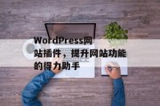 WordPress网站插件,提升网站功能的得力助手 WordPress网站插件,提升网站功能的得力助手