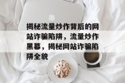 揭秘流量炒作背后的网站诈骗陷阱，流量炒作黑幕，揭秘网站诈骗陷阱全貌