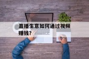 直播生意如何通过视频赚钱? 直播生意如何通过视频赚钱?
