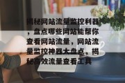 揭秘网站流量监控利器，盘点哪些网站能帮你查看网站流量，网站流量监控神器大盘点，揭秘高效流量查看工具
