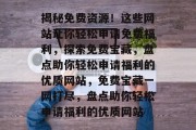 揭秘免费资源！这些网站让你轻松申请免费福利，探索免费宝藏，盘点助你轻松申请福利的优质网站，免费宝藏一网打尽，盘点助你轻松申请福利的优质网站