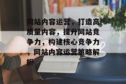 网站内容运营，打造高质量内容，提升网站竞争力，构建核心竞争力，网站内容运营策略解析