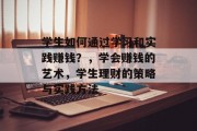 学生如何通过学习和实践赚钱?,学会赚钱的艺术,学生理财的策略与实践方法 学生如何通过学习和实践赚钱?,学会赚钱的艺术,学生理财的策略与实践方法