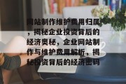 网站制作维护费用归属，揭秘企业投资背后的经济奥秘，企业网站制作与维护费用解析，揭秘投资背后的经济密码