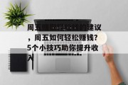 周五赚取轻松钱的建议,周五如何轻松赚钱?5个小技巧助你提升收入 周五赚取轻松钱的建议,周五如何轻松赚钱?5个小技巧助你提升收入