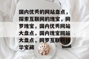 国内优秀的网站盘点，探索互联网的瑰宝，网罗瑰宝，国内优秀网站大盘点，国内瑰宝网站大盘点，网罗互联网精华宝藏