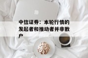中信证券：本轮行情的发起者和推动者并非散户