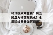 和讯投顾刘金锁：周五尾盘为啥突然跳水？本周短线节奏如何把握？