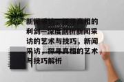 新闻采访，探寻真相的利剑—深度剖析新闻采访的艺术与技巧，新闻采访，探寻真相的艺术与技巧解析