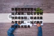 联通办理流量网站，一站式服务，轻松享受畅快网络体验，联通流量办理官网，一站式畅享网络无忧服务