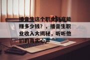 播音生这个职业到底能赚多少钱?,播音生职业收入大揭秘,听听他们的真实心声 播音生这个职业到底能赚多少钱?,播音生职业收入大揭秘,听听他们的真实心声