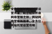 全方位解析网站托管运营方案，助您轻松开启网络营销之旅，揭秘网络营销新篇章，全方位网站托管运营攻略
