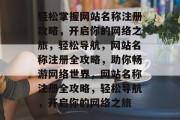 轻松掌握网站名称注册攻略，开启你的网络之旅，轻松导航，网站名称注册全攻略，助你畅游网络世界，网站名称注册全攻略，轻松导航，开启你的网络之旅