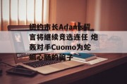 纽约市长Adams誓言将继续竞选连任 炮轰对手Cuomo为蛇蝎心肠的骗子