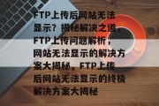 FTP上传后网站无法显示？揭秘解决之道，FTP上传问题解析，网站无法显示的解决方案大揭秘，FTP上传后网站无法显示的终极解决方案大揭秘