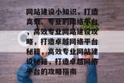 网站建设小知识，打造高效、专业的网络平台，高效专业网站建设攻略，打造卓越网络平台秘籍，高效专业网站建设秘籍，打造卓越网络平台的攻略指南