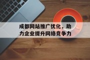 成都网站推广优化,助力企业提升网络竞争力 成都网站推广优化,助力企业提升网络竞争力