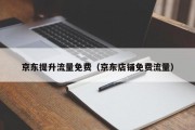 京东提升流量免费（京东店铺免费流量）