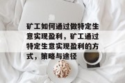 矿工如何通过做特定生意实现盈利,矿工通过特定生意实现盈利的方式,策略与途径 矿工如何通过做特定生意实现盈利,矿工通过特定生意实现盈利的方式,策略与途径