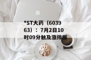 *ST大药(603963):7月2日10时09分触及涨停板 *ST大药(603963):7月2日10时09分触及涨停板