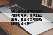 肇庆各类创业项目推荐与赚钱方式,肇庆创业宝典,各类投资项目及赚钱方法推荐 肇庆各类创业项目推荐与赚钱方式,肇庆创业宝典,各类投资项目及赚钱方法推荐