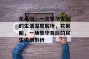 花果园,一次繁华背后的生活深度解析,花果园,一场繁华背后的民生生活剖析