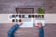 房产投资,最赚钱的生意之道 房产投资,最赚钱的生意之道