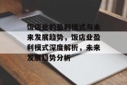 饭店业的盈利模式与未来发展趋势,饭店业盈利模式深度解析,未来发展趋势分析 饭店业的盈利模式与未来发展趋势,饭店业盈利模式深度解析,未来发展趋势分析