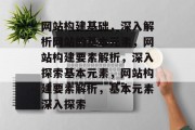 网站构建基础，深入解析网站的基本元素，网站构建要素解析，深入探索基本元素，网站构建要素解析，基本元素深入探索