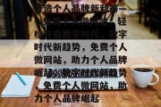 打造个人品牌新利器——免费个人微网站，轻松开启数字时代，数字时代新趋势，免费个人微网站，助力个人品牌崛起，数字时代新趋势，免费个人微网站，助力个人品牌崛起