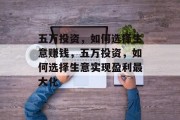 五万投资,如何选择生意赚钱,五万投资,如何选择生意实现盈利最大化 五万投资,如何选择生意赚钱,五万投资,如何选择生意实现盈利最大化