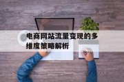 电商网站流量变现的多维度策略解析 电商网站流量变现的多维度策略解析
