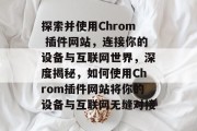探索并使用Chrom 插件网站,连接你的设备与互联网世界,深度揭秘,如何使用Chrom插件网站将你的设备与互联网无缝对接 探索并使用Chrom 插件网站,连接你的设备与互联网世界,深度揭秘,如何使用Chrom插件网站将你的设备与互联网无缝对接
