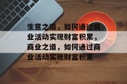 生意之道,如何通过商业活动实现财富积累,商业之道,如何通过商业活动实现财富积累 生意之道,如何通过商业活动实现财富积累,商业之道,如何通过商业活动实现财富积累