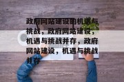 政府网站建设的机遇与挑战，政府网站建设，机遇与挑战并存，政府网站建设，机遇与挑战并存