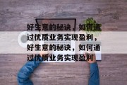好生意的秘诀,如何通过优质业务实现盈利,好生意的秘诀,如何通过优质业务实现盈利 好生意的秘诀,如何通过优质业务实现盈利,好生意的秘诀,如何通过优质业务实现盈利