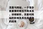流量与网站,一个复杂而重要的相互作用关系,详细解析,流量对网站的影响及其在商业中的应用 流量与网站,一个复杂而重要的相互作用关系,详细解析,流量对网站的影响及其在商业中的应用