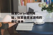 探索Curse插件网站,玩家自定义游戏的奇幻世界 探索Curse插件网站,玩家自定义游戏的奇幻世界