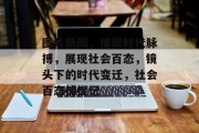 图片新闻，捕捉时代脉搏，展现社会百态，镜头下的时代变迁，社会百态捕捉记