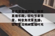 免流量直播网站，畅享直播乐趣，轻松节省流量，畅享免流量直播，轻松省流畅玩直播时光