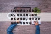SEO网站优化服务简介,全面提升SEO优化服务质量,从定义到实施的全程指南 SEO网站优化服务简介,全面提升SEO优化服务质量,从定义到实施的全程指南