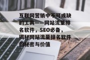 互联网营销中不可或缺的工具——网站流量排名软件,SEO必备,揭秘网站流量排名软件的秘密与价值 互联网营销中不可或缺的工具——网站流量排名软件,SEO必备,揭秘网站流量排名软件的秘密与价值