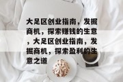 大足区创业指南,发掘商机,探索赚钱的生意,大足区创业指南,发掘商机,探索盈利的生意之道 大足区创业指南,发掘商机,探索赚钱的生意,大足区创业指南,发掘商机,探索盈利的生意之道