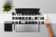 厦门,探索最佳商机,发现赚钱之道,厦门商机探索,发现赚钱之道