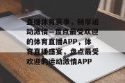 直播体育赛事，畅享运动激情—盘点最受欢迎的体育直播APP，体育直播盛宴，盘点最受欢迎的运动激情APP