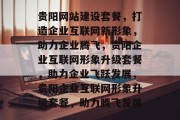 贵阳网站建设套餐，打造企业互联网新形象，助力企业腾飞，贵阳企业互联网形象升级套餐，助力企业飞跃发展，贵阳企业互联网形象升级套餐，助力腾飞发展