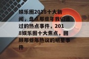 娱乐圈2018十大新闻，盘点那些年我们追过的热点事件，2018娱乐圈十大焦点，回顾那些年热议的明星事件